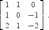 $$\left[\begin{array}{c@{\quad}c@{\quad}c}1 & 1 & 0 \\1 & 0 & -1 \\2 & 1 & -2 \end{array} \right].$$