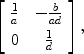 $$\left[\begin{array}{c@{\quad}c}\frac{1}{a}&-\frac{b}{ad} \\[5pt]0 &\frac{1}{d} \end{array} \right],$$