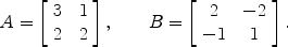 $$A = \left[\begin{array}{c@{\quad}c}3& 1 \\2& 2 \end{array} \right],\qquad B = \left[\begin{array}{c@{\quad}c}2& -2 \\-1& 1 \end{array} \right].$$