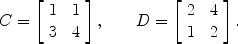 $$C = \left[\begin{array}{c@{\quad}c}1& 1 \\3& 4 \end{array} \right],\qquad D = \left[\begin{array}{c@{\quad}c}2& 4 \\1& 2 \end{array} \right].$$