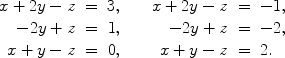 $$\begin{array}{rcl@{\qquad}rcl}x + 2y - z & = & 3, & x + 2y - z & = & -1, \\- 2y + z & = & 1, & - 2y + z & = & -2, \\x + y - z & = & 0, & x + y - z & = & 2.\end{array}$$