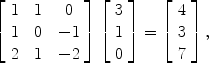 $$\left[\begin{array}{c@{\quad}c@{\quad}c}1 & 1 & 0 \\1 & 0 & -1 \\2 & 1 & -2 \end{array} \right] \left[\begin{array}{r}3 \\1 \\0 \end{array}\right]= \left[\begin{array}{r}4 \\3 \\7 \end{array}\right], $$