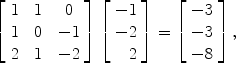 $$\left[\begin{array}{c@{\quad}c@{\quad}c}1 & 1 & 0 \\1 & 0 & -1 \\2 & 1 & -2 \end{array} \right] \left[\begin{array}{r}-1 \\-2 \\2 \end{array}\right]= \left[\begin{array}{c}-3 \\-3 \\-8 \end{array}\right],$$