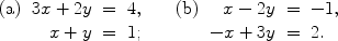 $$\begin{array}{lrcl@{\qquad}lrcl}\mbox{(a)} & 3x + 2y & = & 4, & \mbox{(b)} & x - 2y & = & -1, \\& x + y & = & 1; & & -x + 3y & = & 2.\end{array}$$