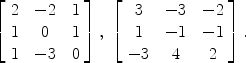 $$\left[\begin{array}{c@{\quad}c@{\quad}c}2& -2& 1 \\1& 0& 1 \\1& -3& 0 \end{array} \right],\ \left[\begin{array}{c@{\quad}c@{\quad}c}3& -3& -2 \\1& -1& -1 \\-3& 4& 2 \end{array} \right].$$