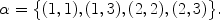 $$\alpha = \bigl\{(1,1),(1,3),(2,2),(2,3)\bigr\}.$$