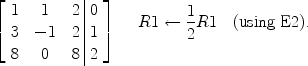 $$\left[\begin{array}{c@{\quad}c@{\quad}c@{\ }|@{\ }c}1& 1&2& 0 \\3& -1&2& 1 \\8&0 &8& 2 \end{array} \right]\quad \begin{array}{l}\displaystyle R1 \gets \frac{1}{2}R1\quad \mbox{(using E2).} \\\\\end{array}$$