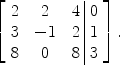 $$\left[\begin{array}{c@{\quad}c@{\quad}c@{\ }|@{\ }c}2& 2&4& 0 \\[-1pt]3& -1&2& 1 \\[-1pt]8&0&8& 3 \end{array} \right].$$