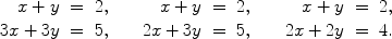 $$\begin{array}{rcl@{\qquad}rcl@{\qquad}rcl}x + y & = & 2, & x + y & = & 2, & x + y & = & 2, \\3x + 3y & = & 5, & 2x + 3y & = & 5, &2x + 2y & = & 4.\end{array}$$