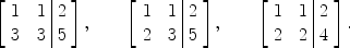 $$\left[ \begin{array}{c@{\quad}c@{\ }|@{\ }c}1 & 1 & 2 \\3 & 3 & 5\end{array} \right],\qquad \left[ \begin{array}{c@{\quad}c@{\ }|@{\ }c}1 & 1 & 2 \\2 & 3 & 5\end{array} \right],\qquad \left[ \begin{array}{c@{\quad}c@{\ }|@{\ }c}1 & 1 & 2 \\2 & 2 & 4\end{array} \right].$$