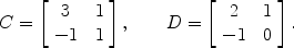 $$C = \left[\begin{array}{c@{\quad}c}3 & 1 \\-1 & 1\end{array} \right],\qquad D = \left[\begin{array}{c@{\quad}c}2 & 1 \\-1 & 0\end{array} \right].$$