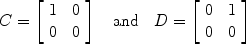 $$C = \left[\begin{array}{c@{\quad}c}1 & 0 \\0 & 0\end{array} \right] \quad \mbox{and}\quad D = \left[\begin{array}{c@{\quad}c}0 & 1 \\0 & 0\end{array} \right]$$