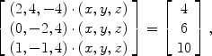 $$\left[\begin{array}{c}( 2,4,-4) \cdot (x,y,z) \\(0,-2,4) \cdot (x,y,z) \\(1,-1,4) \cdot (x,y,z) \end{array} \right] = \left[\begin{array}{c}4 \\6 \\10 \end{array} \right],$$