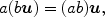 $$a(b\boldsymbol{u}) = (ab)\boldsymbol{u},$$