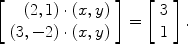 $$\left[\begin{array}{r}( 2,1) \cdot (x,y) \\(3, -2) \cdot (x,y) \end{array} \right] = \left[\begin{array}{l}3 \\1 \end{array} \right] .$$