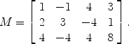 $$M =\left[\begin{array}{c@{\quad}c@{\quad}c@{\quad}c}1 & -1 & 4 & 3 \\2 & 3 & -4 & 1 \\4 & -4 &4 & 8\end{array} \right] .$$