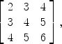 $$\left[\begin{array}{c@{\quad}c@{\quad}c}2 & 3 & 4 \\3 & 4 & 5 \\4 & 5 & 6\end{array} \right] ,$$