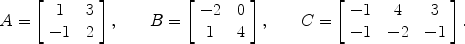 $$A = \left[ \begin{array}{c@{\quad}c}1 & 3 \\ -1 & 2\end{array}\right],\qquad B = \left[ \begin{array}{c@{\quad}c}-2 & 0 \\ 1 & 4\end{array}\right],\qquad C = \left[ \begin{array}{c@{\quad}c@{\quad}c} -1 & 4 & 3 \\ -1 & -2 & -1 \end{array}\right].$$