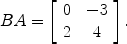 $$BA = \left[\begin{array}{c@{\quad}c}0 & -3 \\2 & 4\end{array} \right] .$$