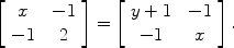 $$\left[\begin{array}{c@{\quad}c}x & -1 \\-1 & 2\end{array} \right] = \left[\begin{array}{c@{\quad}c}y+1 & -1 \\-1 & x\end{array} \right] .$$