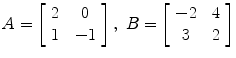 $A = \left[\begin{array}{c@{\quad}c}2 & 0 \\1 & -1\end{array} \right],\ B = \left[\begin{array}{c@{\quad}c}-2 & 4 \\3 & 2\end{array} \right]$