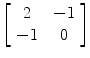 $\left[\begin{array}{c@{\quad}c}2 & -1 \\-1 & 0\end{array} \right]$