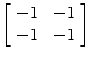 $\left[\begin{array}{c@{\quad}c}-1 & -1 \\-1 & -1\end{array} \right]$