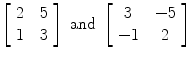 $\left[\begin{array}{c@{\quad}c}2 & 5 \\1 & 3\end{array} \right] \mbox{ and }\left[\begin{array}{c@{\quad}c}3 & -5 \\-1 & 2\end{array} \right]$