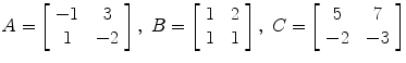 $A = \left[\begin{array}{c@{\quad}c}-1 & 3 \\1 & -2\end{array} \right],\ B = \left[\begin{array}{c@{\quad}c}1 & 2 \\1 & 1\end{array} \right],\ C = \left[\begin{array}{c@{\quad}c}5 & 7 \\-2 & -3\end{array} \right]$