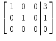 $\left[\begin{array}{c@{\quad}c@{\quad}c@{\ }|@{\ }c}1& 0&0& 3 \\0& 1&0& 1 \\0&0&0& 0 \end{array} \right]$