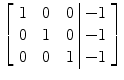 $\left[\begin{array}{c@{\quad}c@{\quad}c@{\ }|@{\ }c}1& 0&0& -1 \\0& 1&0& -1 \\0&0&1& -1 \end{array} \right]$