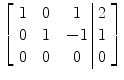 $\left[\begin{array}{c@{\quad}c@{\quad}c@{\ }|@{\ }c}1& 0&1& 2 \\0& 1&-1& 1 \\0&0&0& 0 \end{array} \right]$