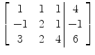 $\left[\begin{array}{c@{\quad}c@{\quad}c@{\ }|@{\ }c}1& 1&1& 4 \\-1&2&1& -1 \\3&2&4& 6 \end{array} \right]$