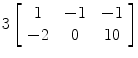 $3\left[\begin{array}{c@{\quad}c@{\quad}c}1 & -1 & -1 \\-2 & 0 & 10\end{array} \right]$