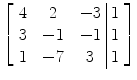 $\left[\begin{array}{c@{\quad}c@{\quad}c@{\ }|@{\ }c}4& 2&-3& 1 \\3& -1&-1& 1 \\1&-7&3& 1 \end{array} \right]$