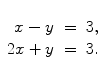 $\begin{array}[t]{rcl} x - y & = & 3, \\2x + y & = & 3. \end{array}$