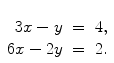 $\begin{array}[t]{rcl} 3x - y & = & 4, \\6x - 2y & = & 2. \end{array}$