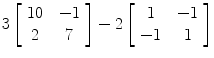 $3\left[\begin{array}{c@{\quad}c}10 & -1 \\2 & 7\end{array} \right] - 2 \left[\begin{array}{c@{\quad}c}1 & -1 \\-1 & 1\end{array} \right]$