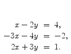 $\begin{array}[t]{rcl} x - 2y & = & 4, \\-3x - 4y & = &-2, \\2x + 3y & = & 1. \end{array}$