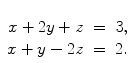 $\begin{array}[t]{rcl} x + 2y + z & = & 3, \\x + y - 2z & = & 2. \end{array}$