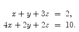 $\begin{array}[t]{rcl} x + y + 3z & = & 2, \\4x + 2y + 2z & = &10. \end{array}$