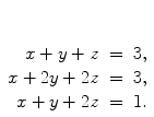 $\begin{array}[t]{rcl} x + y + z & = & 3, \\x + 2y + 2z & = & 3, \\x + y + 2z & = & 1. \end{array}$