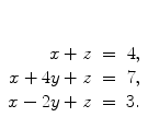 $\begin{array}[t]{rcl} x + z & = & 4, \\x + 4y + z & = & 7, \\x - 2y + z & = & 3. \end{array}$