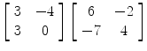 $\left[\begin{array}{c@{\quad}c}3 & -4 \\3 & 0\end{array} \right] \left[\begin{array}{c@{\quad}c}6 & -2 \\-7 & 4\end{array} \right]$