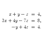 $\begin{array}[t]{rcl} x + y - z & = & 4, \\3x + 4y - 7z & = & 8, \\- y + 4z & = & 4. \end{array}$