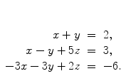 $\begin{array}[t]{rcl} x + y & = & 2, \\x - y + 5z & = & 3, \\-3x - 3y + 2z & = & -6. \end{array}$