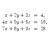 $\begin{array}[t]{rcl} x + 2y + 3z & = & 4 ,\\4x + 5y + 6z & = & 16, \\7x + 8y + 9z & = & 28. \end{array}$