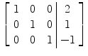 $\left[\begin{array}{c@{\quad}c@{\quad}c@{\ }|@{\ }c}1 & 0 & 0 & 2 \\0 & 1 & 0 & 1 \\0 & 0 & 1 & -1 \end{array}\right]$