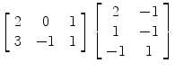 $\left[\begin{array}{c@{\quad}c@{\quad}c}2 & 0 & 1 \\3 & -1 & 1\end{array} \right] \left[\begin{array}{c@{\quad}c}2 & -1 \\1 & -1 \\-1 & 1\end{array} \right]$