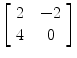 $\left[\begin{array}{c@{\quad}c}2 &-2 \\4 & 0 \end{array}\right]$